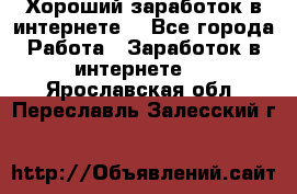 Хороший заработок в интернете. - Все города Работа » Заработок в интернете   . Ярославская обл.,Переславль-Залесский г.